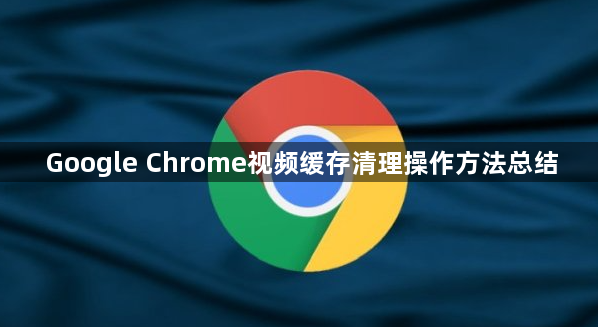 Google Chrome视频缓存清理操作方法总结1