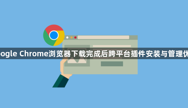 google Chrome浏览器下载完成后跨平台插件安装与管理优化1