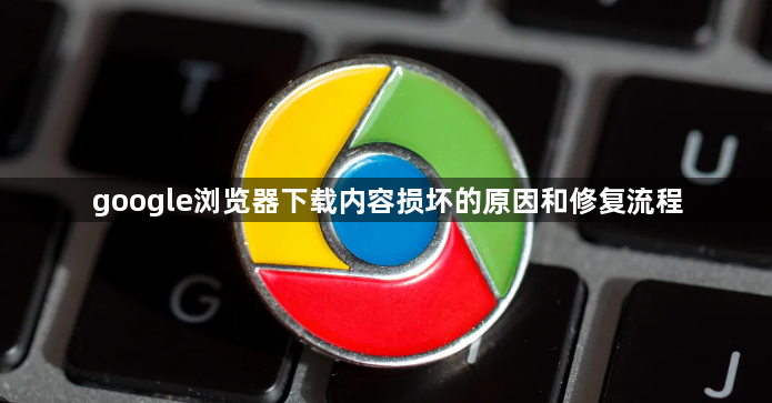 google浏览器下载内容损坏的原因和修复流程1