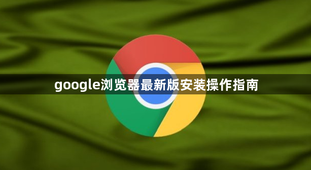 google浏览器最新版安装操作指南1