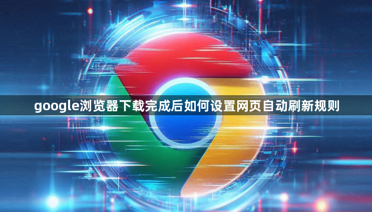 google浏览器下载完成后如何设置网页自动刷新规则1