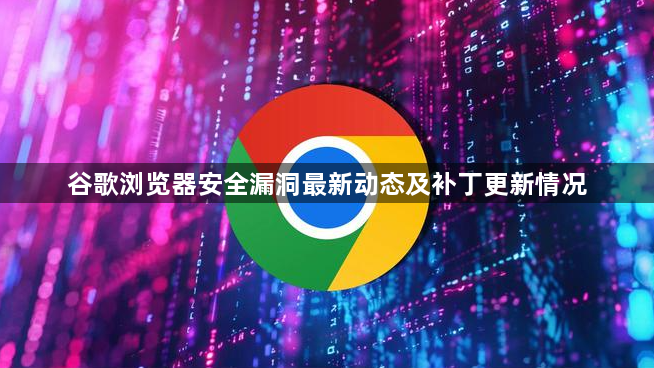 谷歌浏览器安全漏洞最新动态及补丁更新情况1