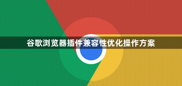 谷歌浏览器插件兼容性优化操作方案1