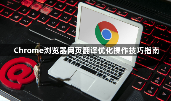 Chrome浏览器网页翻译优化操作技巧指南1