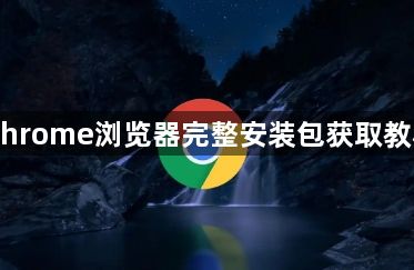 Chrome浏览器完整安装包获取教程1