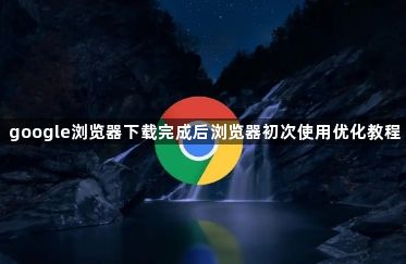 google浏览器下载完成后浏览器初次使用优化教程1