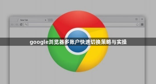 google浏览器多账户快速切换策略与实操1