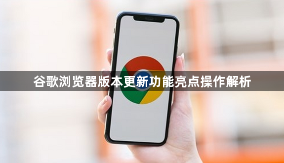 谷歌浏览器版本更新功能亮点操作解析1