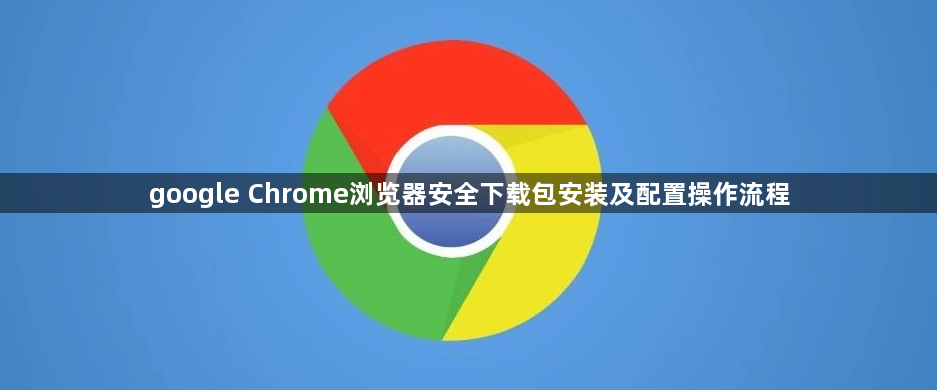 google Chrome浏览器安全下载包安装及配置操作流程1