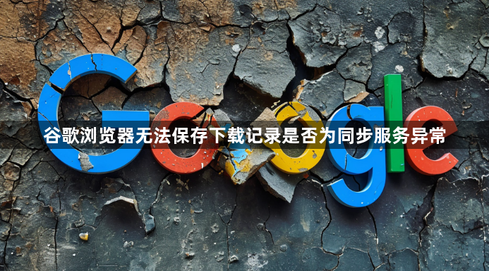 谷歌浏览器无法保存下载记录是否为同步服务异常1