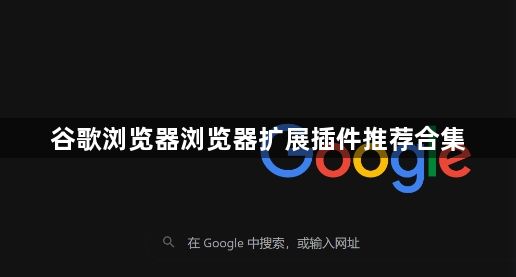 谷歌浏览器浏览器扩展插件推荐合集1