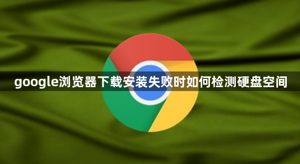 google浏览器下载安装失败时如何检测硬盘空间1