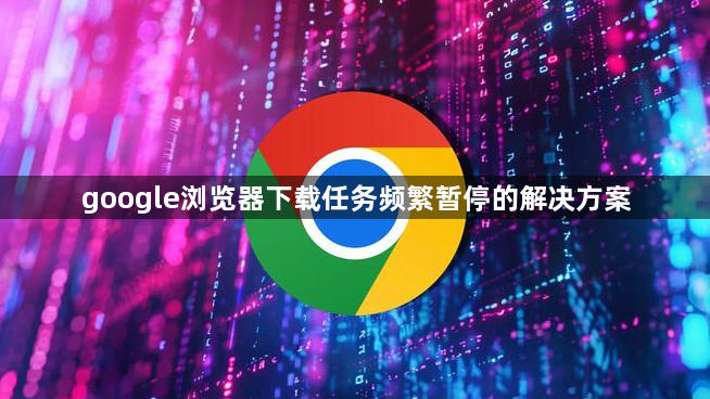 google浏览器下载任务频繁暂停的解决方案1
