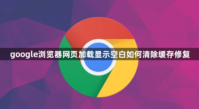 google浏览器网页加载显示空白如何清除缓存修复1