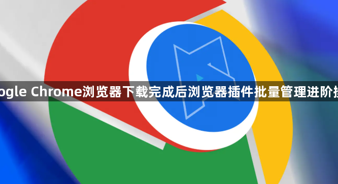 google Chrome浏览器下载完成后浏览器插件批量管理进阶操作1