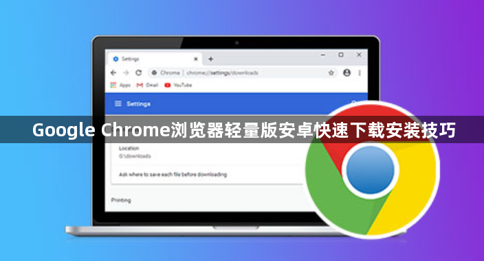 Google Chrome浏览器轻量版安卓快速下载安装技巧1