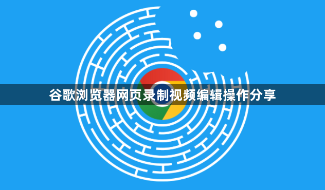 谷歌浏览器网页录制视频编辑操作分享1