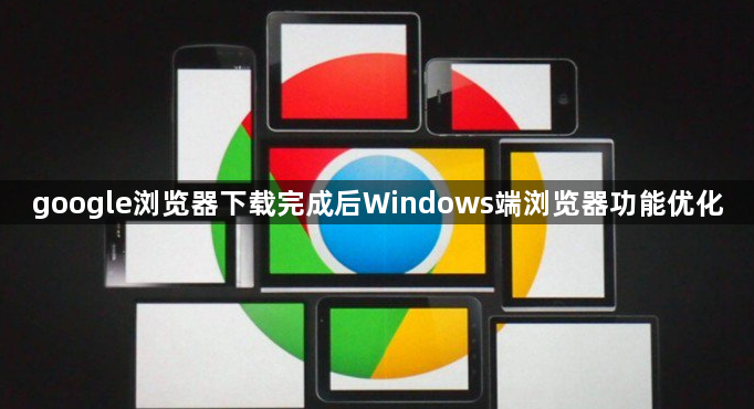 google浏览器下载完成后Windows端浏览器功能优化1
