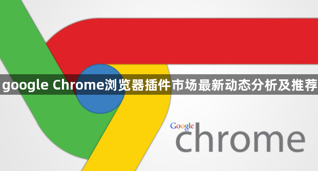 google Chrome浏览器插件市场最新动态分析及推荐1
