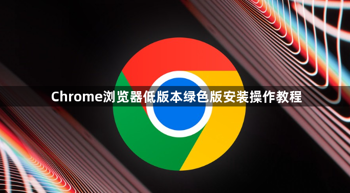 Chrome浏览器低版本绿色版安装操作教程1