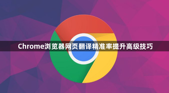 Chrome浏览器网页翻译精准率提升高级技巧1