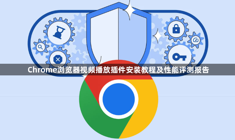 Chrome浏览器视频播放插件安装教程及性能评测报告1