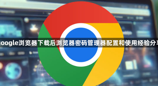 google浏览器下载后浏览器密码管理器配置和使用经验分享1