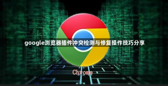 google浏览器插件冲突检测与修复操作技巧分享1