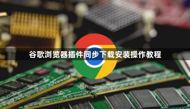 谷歌浏览器插件同步下载安装操作教程1