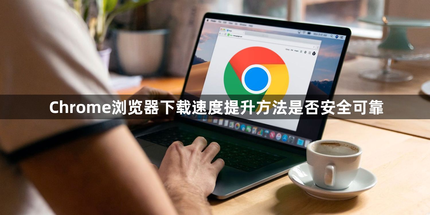 Chrome浏览器下载速度提升方法是否安全可靠1