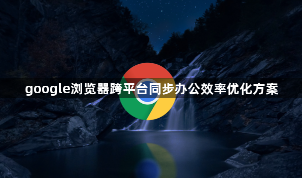 google浏览器跨平台同步办公效率优化方案1