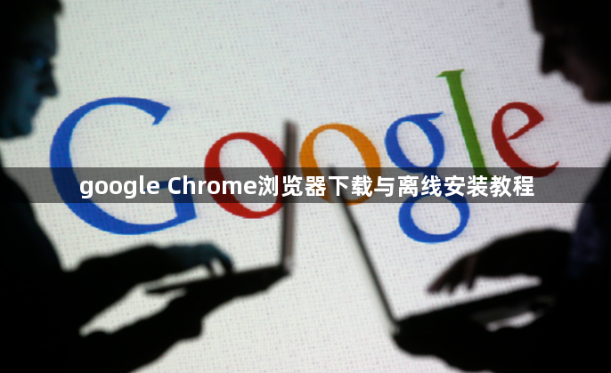 google Chrome浏览器下载与离线安装教程1