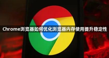 Chrome浏览器如何优化浏览器内存使用提升稳定性1