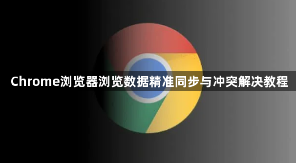 Chrome浏览器浏览数据精准同步与冲突解决教程1