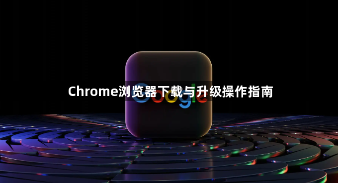 Chrome浏览器下载与升级操作指南1
