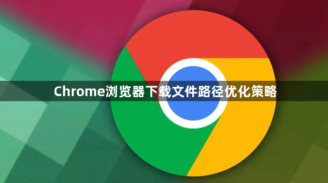 Chrome浏览器下载文件路径优化策略1