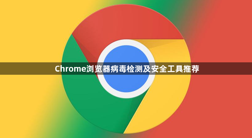 Chrome浏览器病毒检测及安全工具推荐1