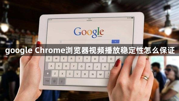 google Chrome浏览器视频播放稳定性怎么保证1