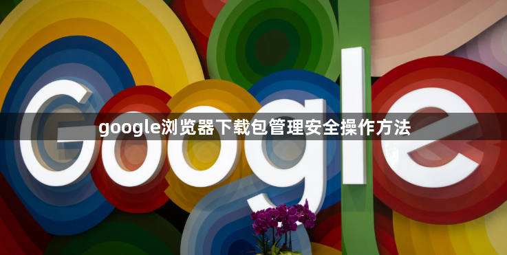 google浏览器下载包管理安全操作方法1