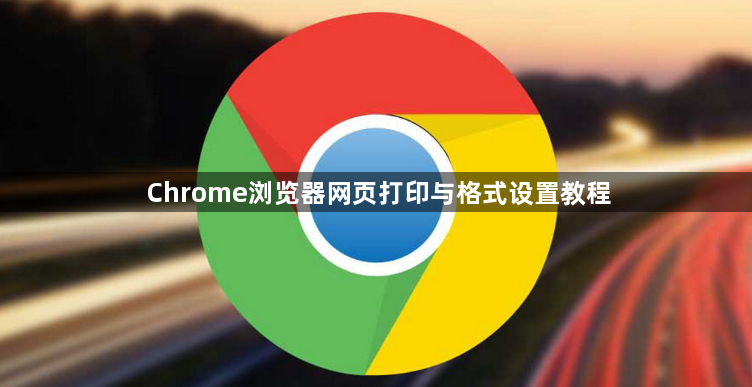 Chrome浏览器网页打印与格式设置教程1