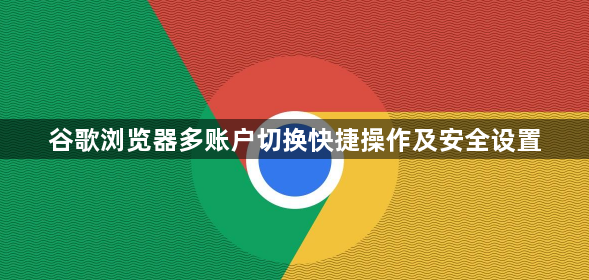 谷歌浏览器多账户切换快捷操作及安全设置1
