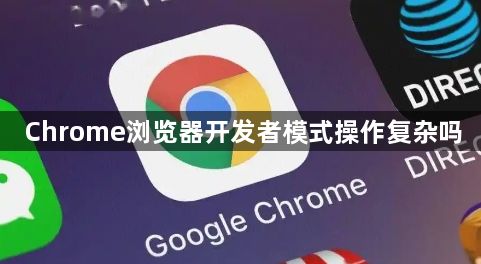 Chrome浏览器开发者模式操作复杂吗1