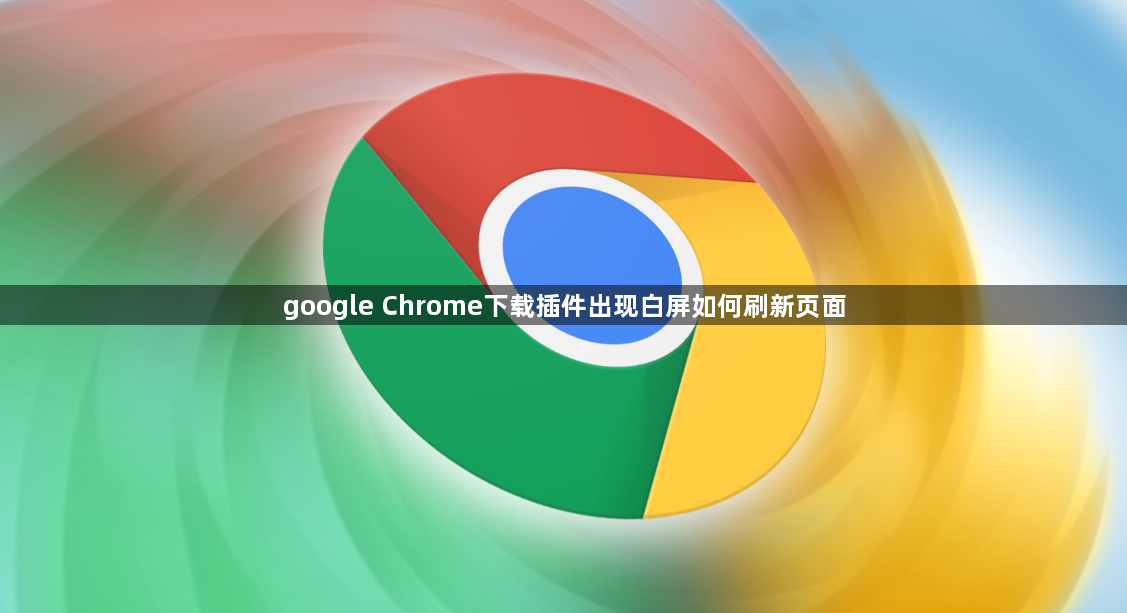 google Chrome下载插件出现白屏如何刷新页面1