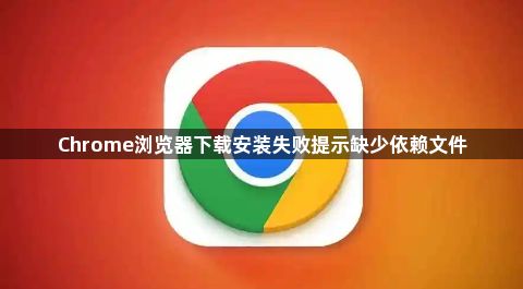 Chrome浏览器下载安装失败提示缺少依赖文件1