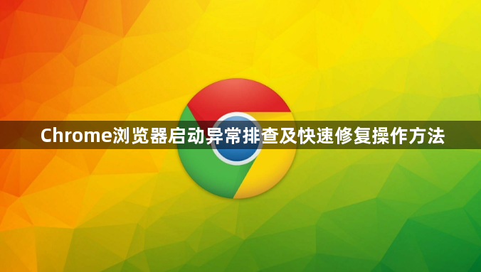 Chrome浏览器启动异常排查及快速修复操作方法1