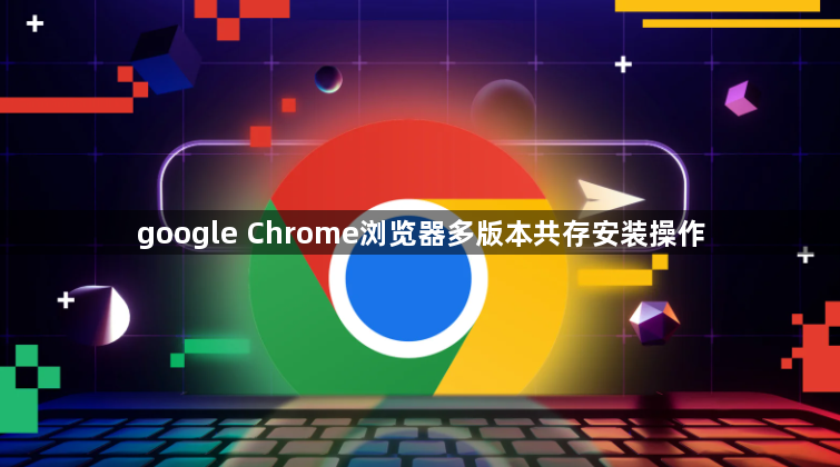 google Chrome浏览器多版本共存安装操作1