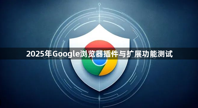 2025年Google浏览器插件与扩展功能测试1
