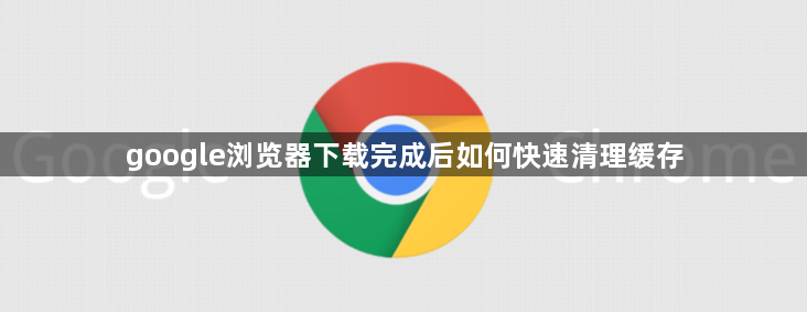 google浏览器下载完成后如何快速清理缓存1