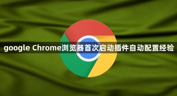 google Chrome浏览器首次启动插件自动配置经验1