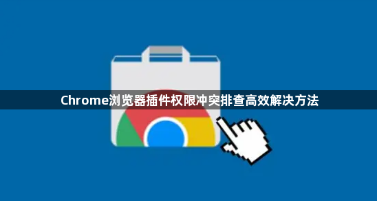 Chrome浏览器插件权限冲突排查高效解决方法1